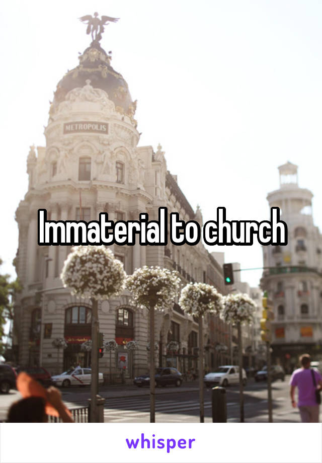 Immaterial to church