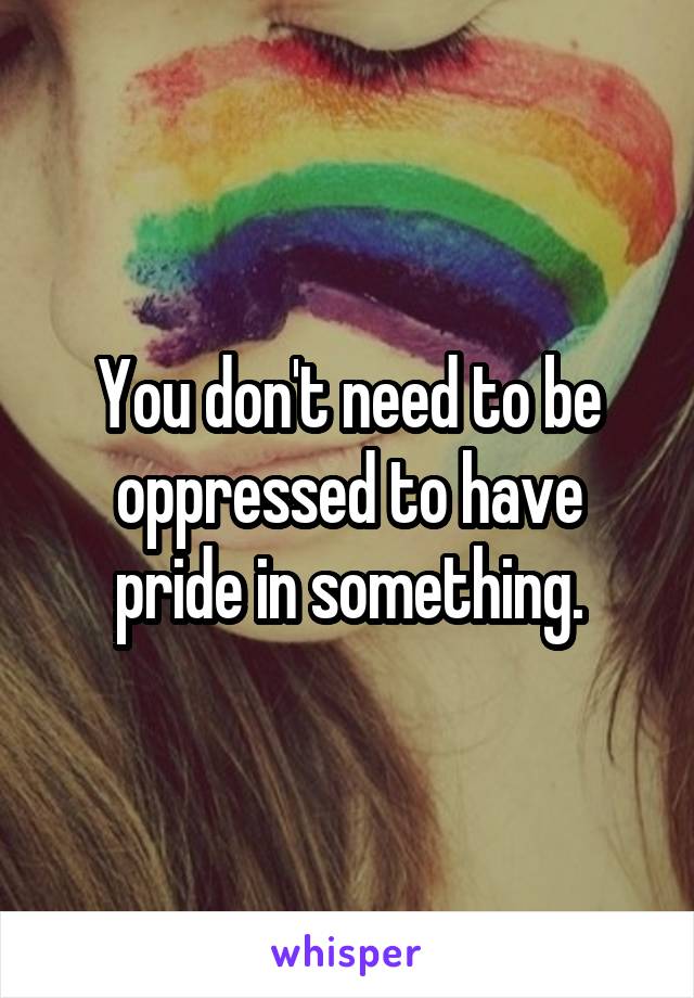 You don't need to be oppressed to have pride in something.