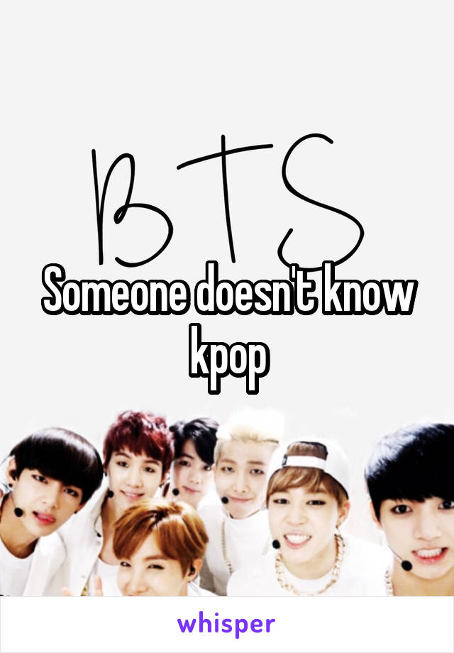 Someone doesn't know kpop