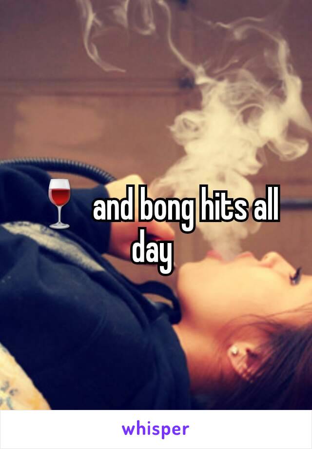 🍷 and bong hits all day 