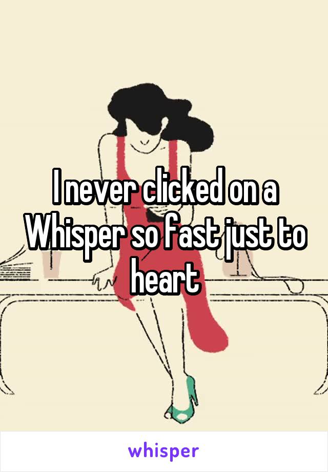 I never clicked on a Whisper so fast just to heart