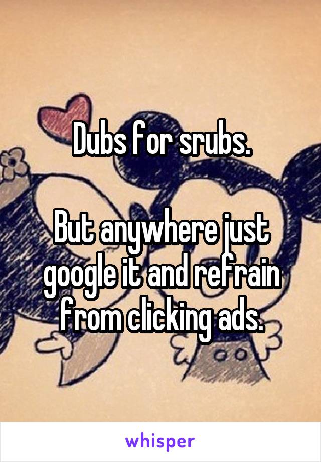 Dubs for srubs.

But anywhere just google it and refrain from clicking ads.