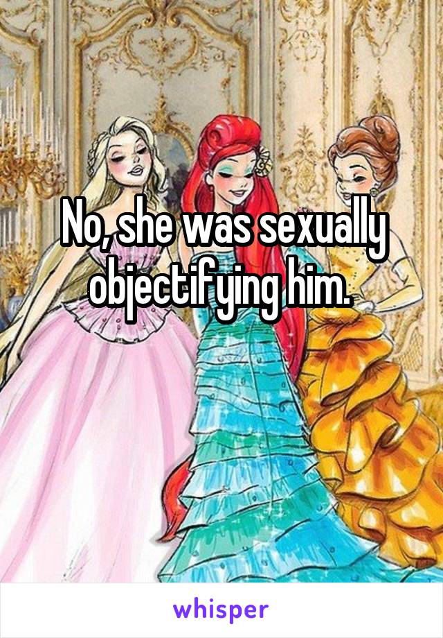 No, she was sexually objectifying him. 

