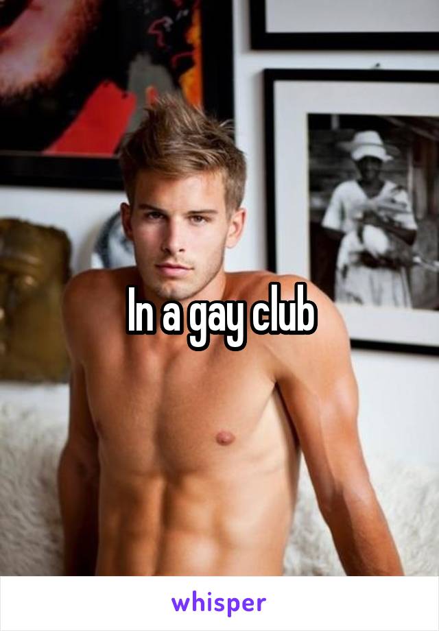 In a gay club