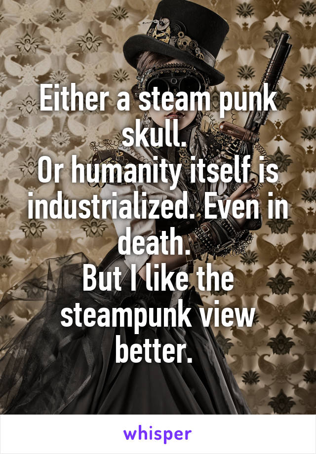 Either a steam punk skull. 
Or humanity itself is industrialized. Even in death. 
But I like the steampunk view better. 