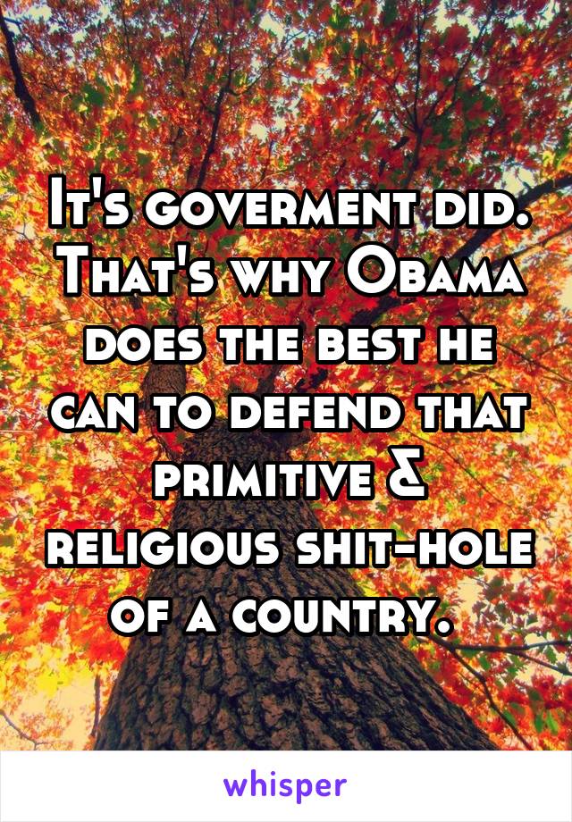 It's goverment did. That's why Obama does the best he can to defend that primitive & religious shit-hole of a country. 