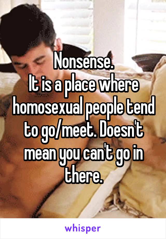 Nonsense.
It is a place where homosexual people tend to go/meet. Doesn't mean you can't go in there.