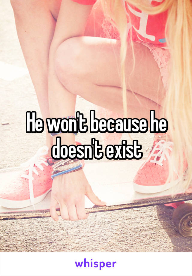 He won't because he doesn't exist