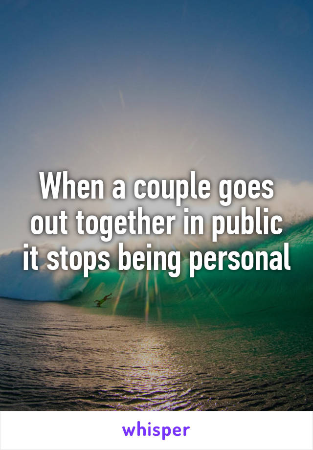 When a couple goes out together in public it stops being personal