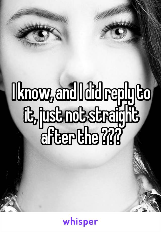 I know, and I did reply to it, just not straight after the ❤️😝