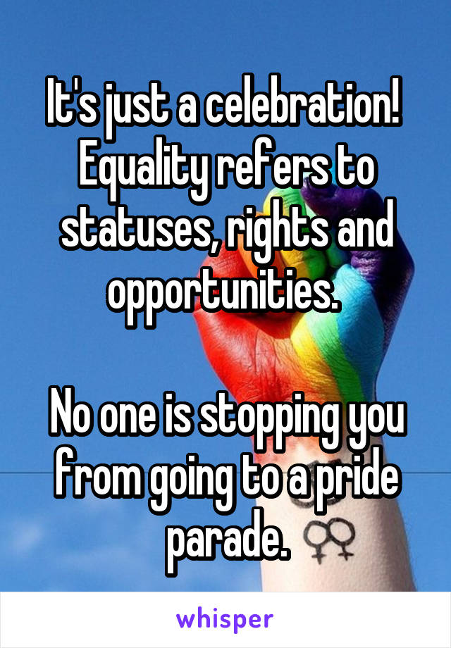 It's just a celebration! 
Equality refers to statuses, rights and opportunities. 

No one is stopping you from going to a pride parade.