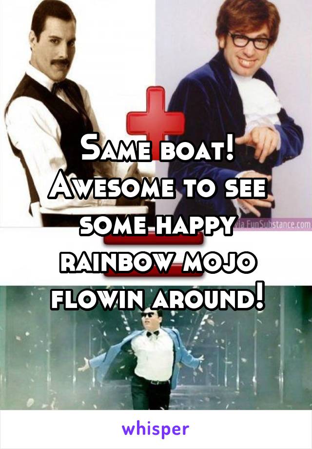 Same boat! Awesome to see some happy rainbow mojo flowin around!