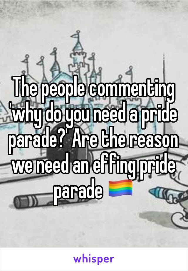 The people commenting 'why do you need a pride parade?' Are the reason we need an effing pride parade 🏳️‍🌈 