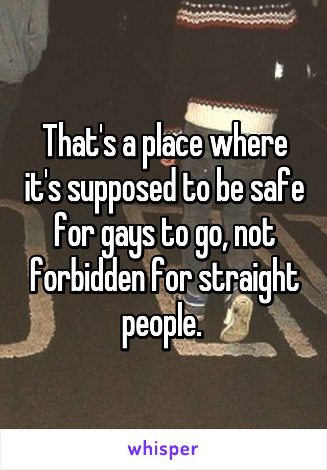 That's a place where it's supposed to be safe for gays to go, not forbidden for straight people. 