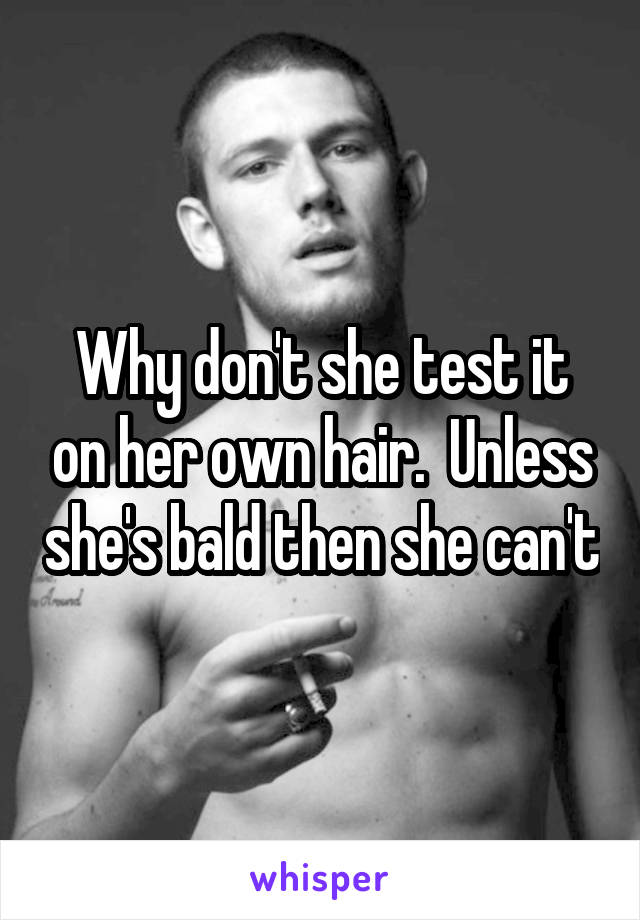 Why don't she test it on her own hair.  Unless she's bald then she can't