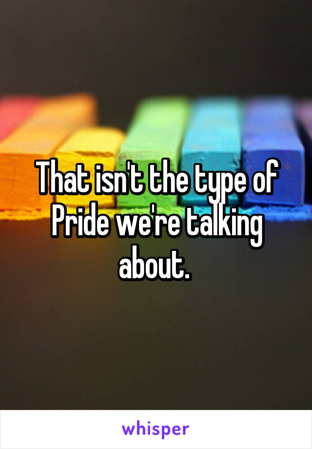 That isn't the type of Pride we're talking about. 