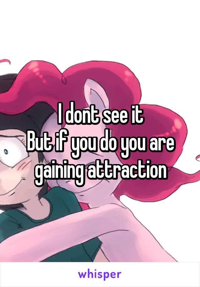 I dont see it
But if you do you are gaining attraction