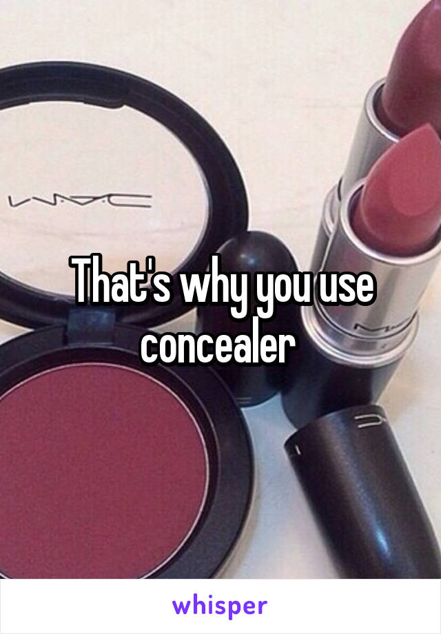 That's why you use concealer 