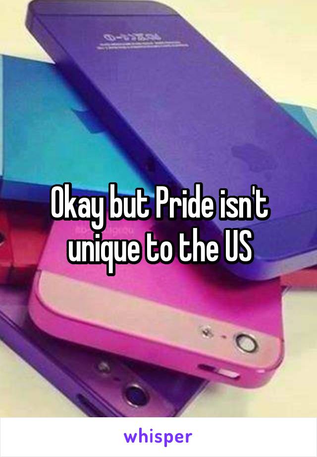 Okay but Pride isn't unique to the US