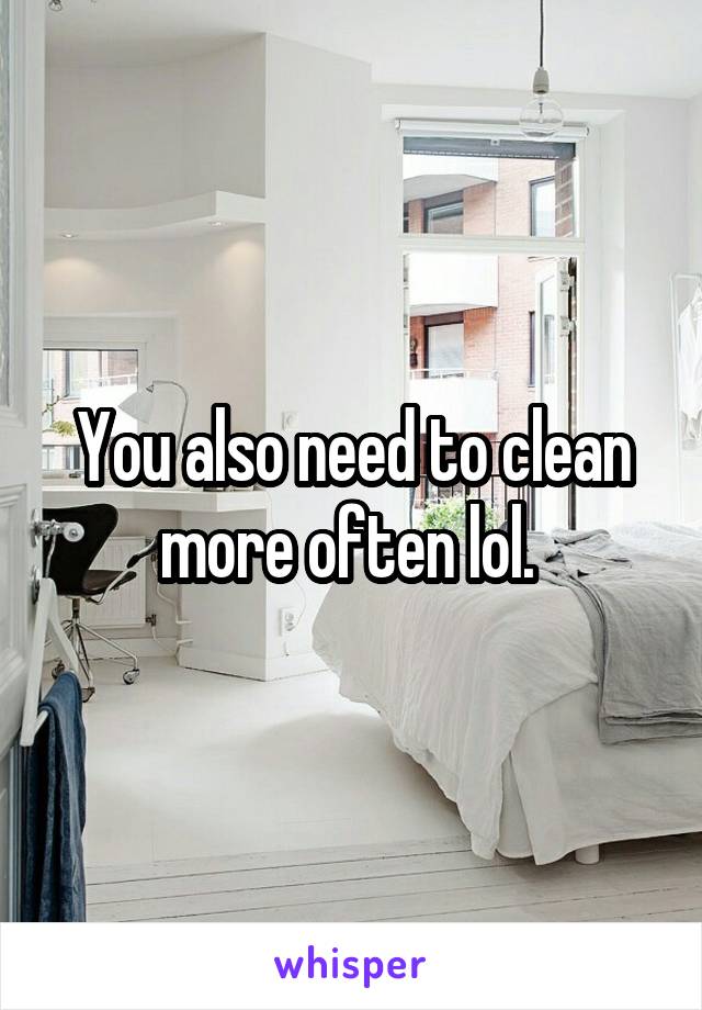 You also need to clean more often lol. 