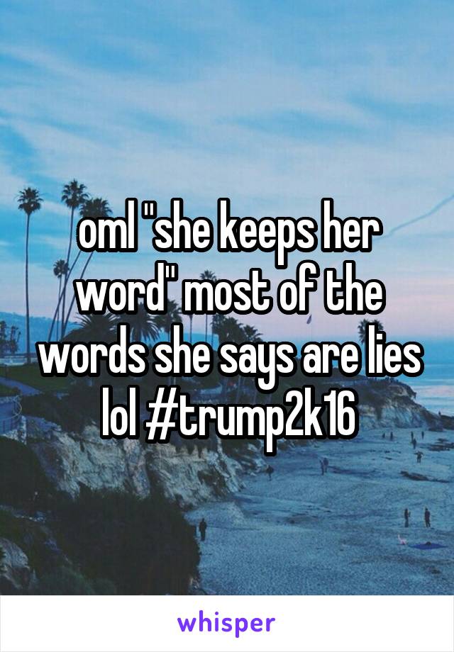 oml "she keeps her word" most of the words she says are lies lol #trump2k16