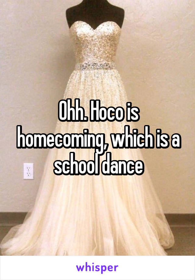 Ohh. Hoco is homecoming, which is a school dance