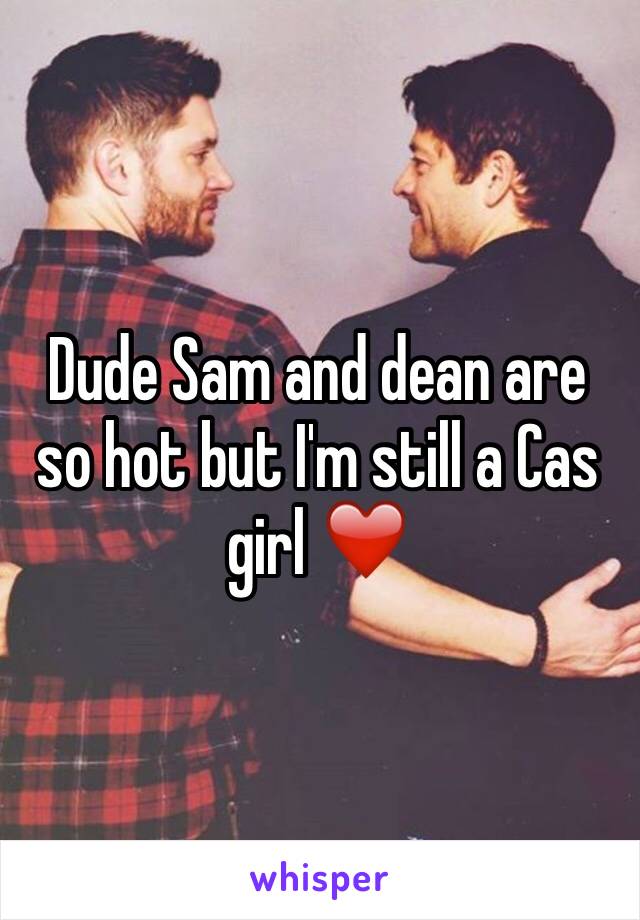 Dude Sam and dean are so hot but I'm still a Cas girl ❤️