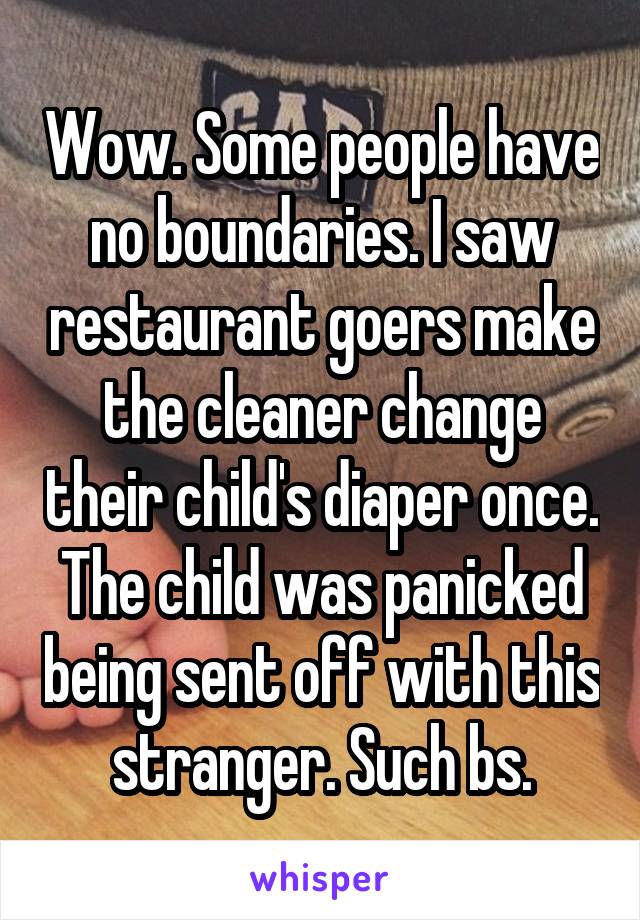 Wow. Some people have no boundaries. I saw restaurant goers make the cleaner change their child's diaper once. The child was panicked being sent off with this stranger. Such bs.