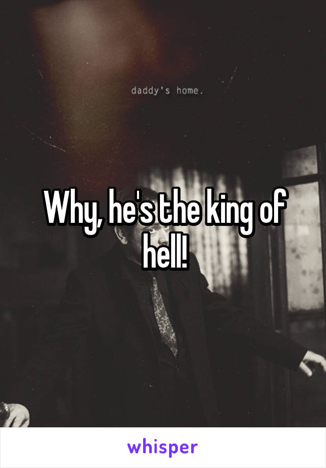 Why, he's the king of hell!