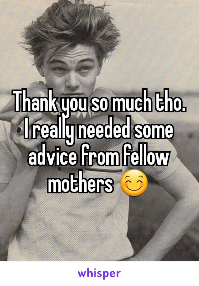 Thank you so much tho. I really needed some advice from fellow mothers 😊