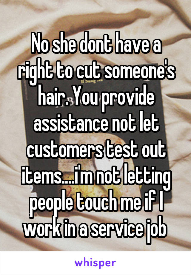 No she dont have a right to cut someone's hair. You provide assistance not let customers test out items....i'm not letting people touch me if I work in a service job 