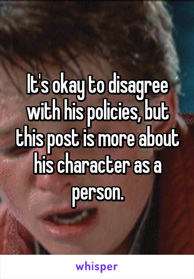 It's okay to disagree with his policies, but this post is more about his character as a person.