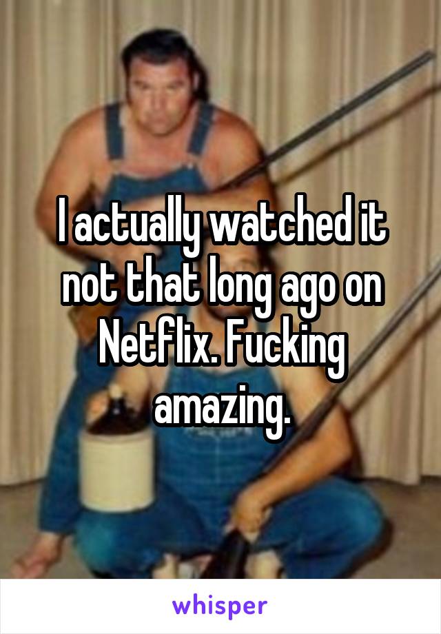 I actually watched it not that long ago on Netflix. Fucking amazing.