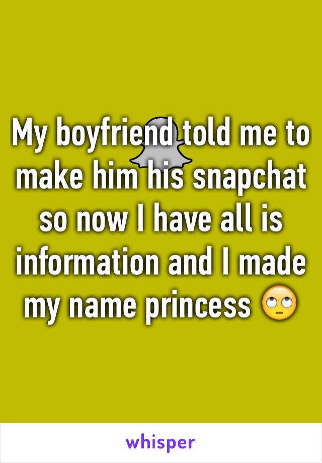 My boyfriend told me to make him his snapchat so now I have all is information and I made my name princess 🙄