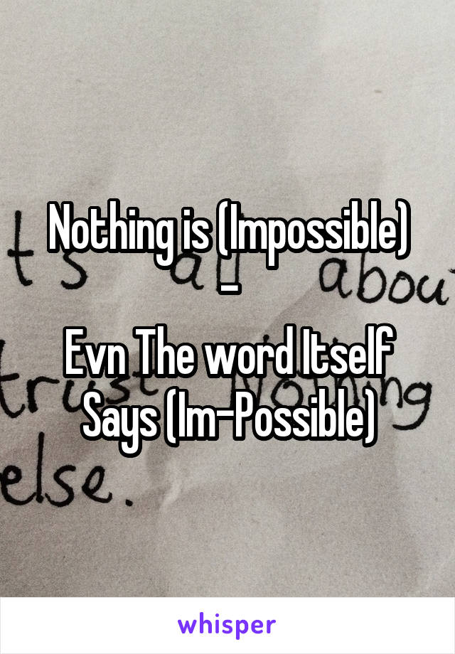 Nothing is (Impossible)
-
Evn The word Itself Says (Im-Possible)