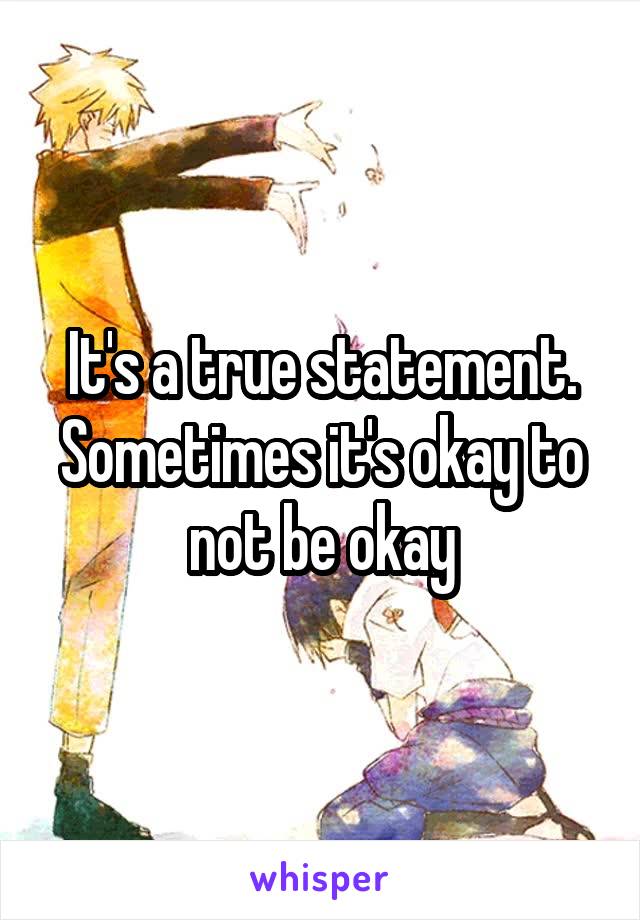 It's a true statement. Sometimes it's okay to not be okay