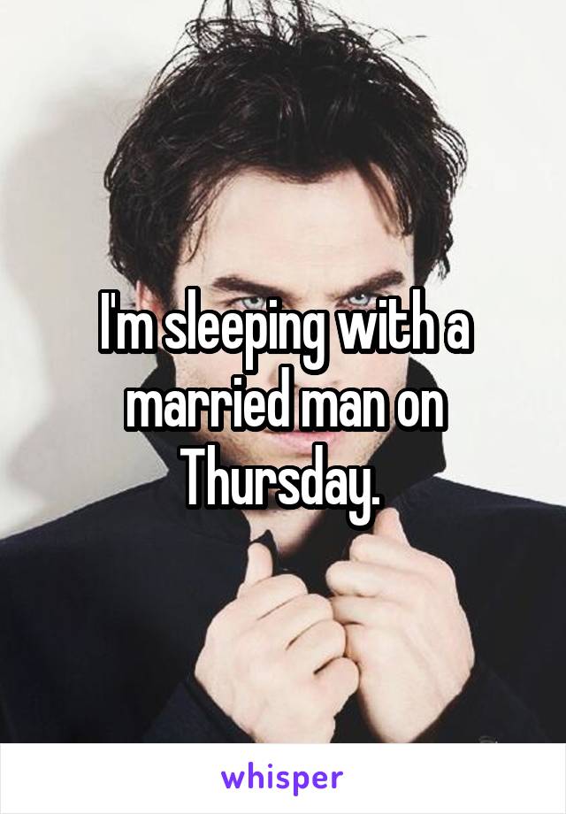 I'm sleeping with a married man on Thursday. 