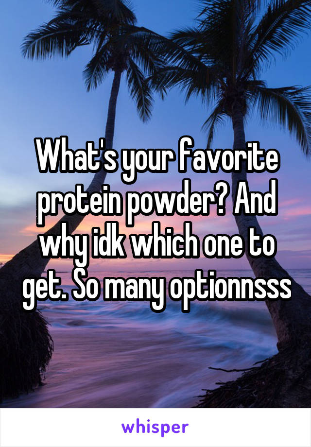 What's your favorite protein powder? And why idk which one to get. So many optionnsss