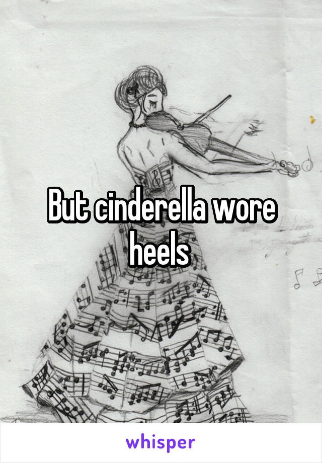 But cinderella wore heels 