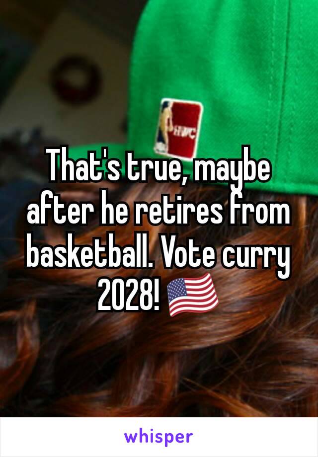 That's true, maybe after he retires from basketball. Vote curry 2028! 🇺🇸