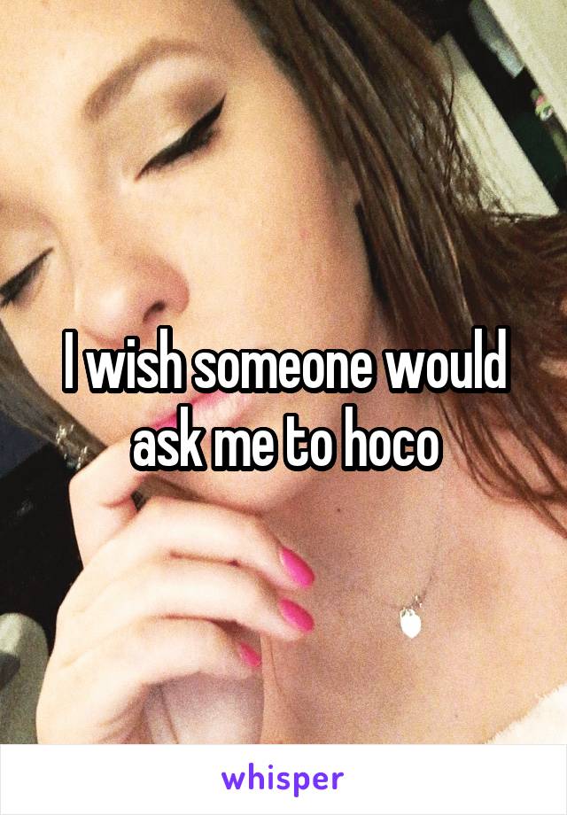 I wish someone would ask me to hoco