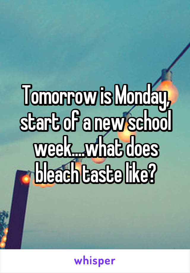 Tomorrow is Monday, start of a new school week....what does bleach taste like?