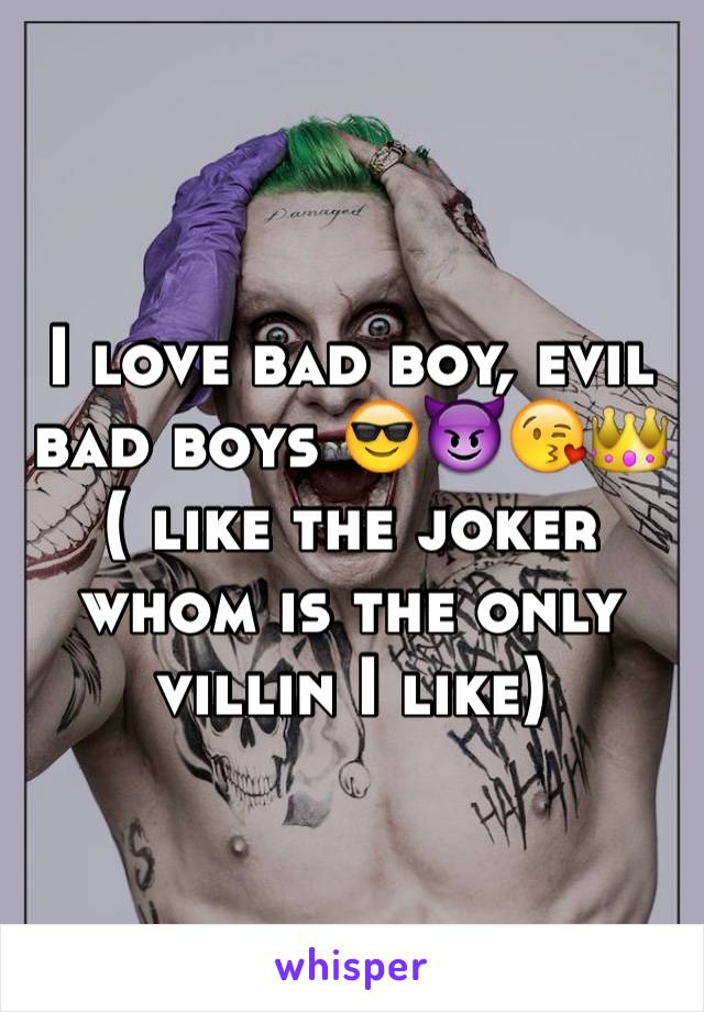 I love bad boy, evil bad boys 😎😈😘👑 ( like the joker whom is the only villin I like) 