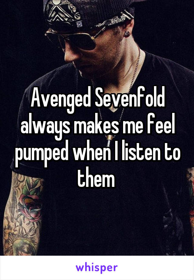 Avenged Sevenfold always makes me feel pumped when I listen to them 
