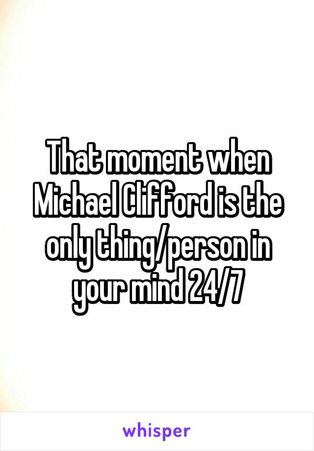That moment when Michael Clifford is the only thing/person in your mind 24/7