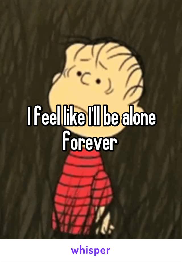 I feel like I'll be alone forever 