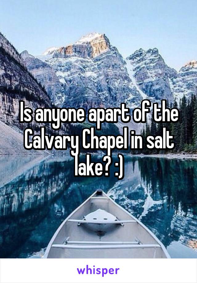 Is anyone apart of the Calvary Chapel in salt lake? :)