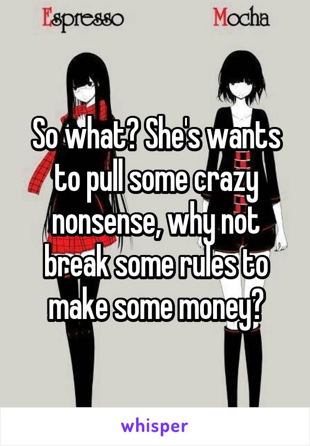 So what? She's wants to pull some crazy nonsense, why not break some rules to make some money?