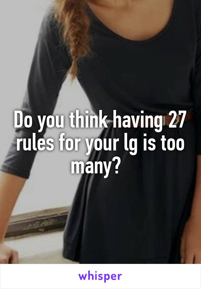 Do you think having 27 rules for your lg is too many?  