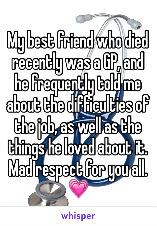 My best friend who died recently was a GP, and he frequently told me about the difficulties of the job, as well as the things he loved about it. Mad respect for you all. 💗